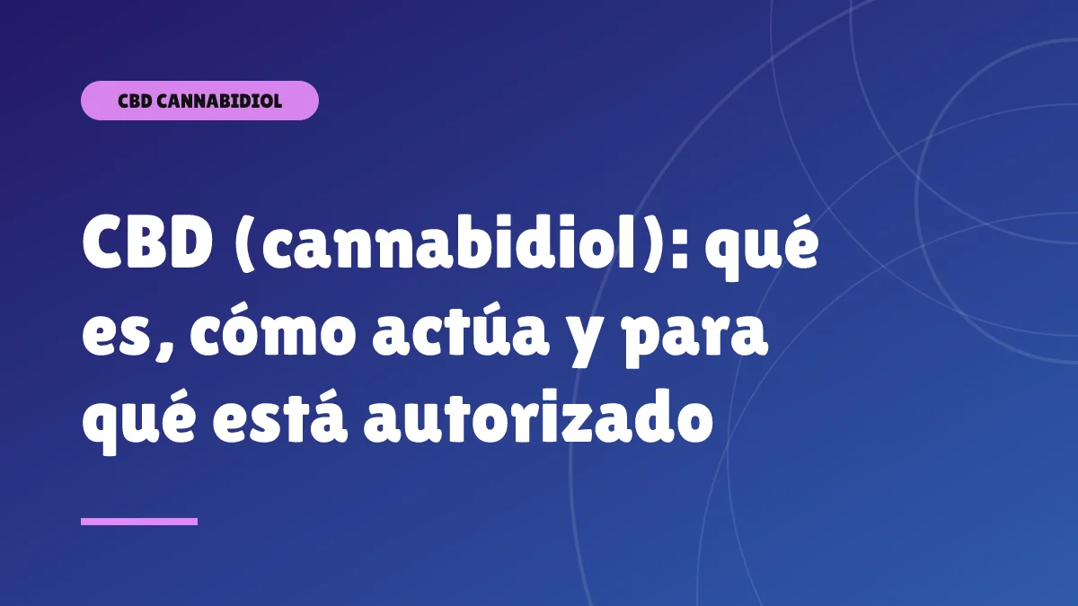CBD (cannabidiol): qué es, cómo actúa y para qué está autorizado